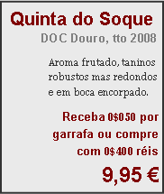 Textfeld: Quinta do SoqueDOC Douro, tto 2008Aroma frutado, taninos robustos mas redondos e em boca encorpado.Receba 0$050 por garrafa ou compre com 0$400 réis9,95 €